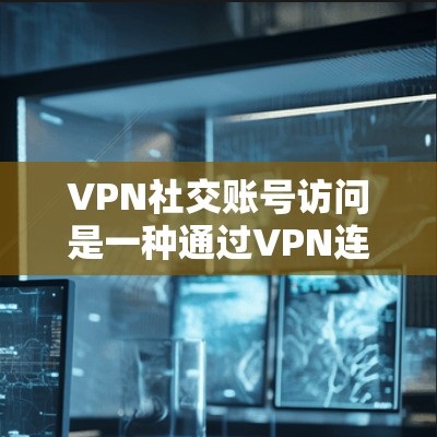 VPN社交账号访问是一种通过VPN连接外部用户账号来进行交流的技术,旨在保护隐私和增加安全性。以下是详细的步骤和注意事项 VPN社交账号访问是一种通过VPN连接外部用户账号来进行交流的技术,旨在保护隐私和增加安全性。以下是详细的步骤和注意事项