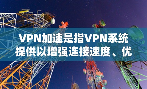 VPN加速是指VPN系统提供以增强连接速度、优化数据传输、提高安全性能等多方面功能的加速选项。以下是关于VPN加速的详细解答