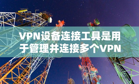 VPN设备连接工具是用于管理并连接多个VPN设备,并处理它们之间的数据包,以保护数据安全和隐私。以下是这些工具的详细介绍 VPN设备连接工具是用于管理并连接多个VPN设备,并处理它们之间的数据包,以保护数据安全和隐私。以下是这些工具的详细介绍