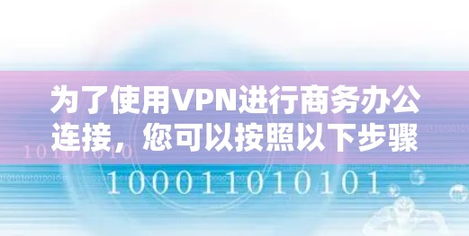 为了使用VPN进行商务办公连接,您可以按照以下步骤操作 为了使用VPN进行商务办公连接,您可以按照以下步骤操作