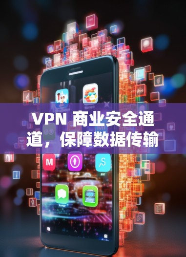 VPN 商业安全通道,保障数据传输的可靠与安全 VPN 商业安全通道,保障数据传输的可靠与安全