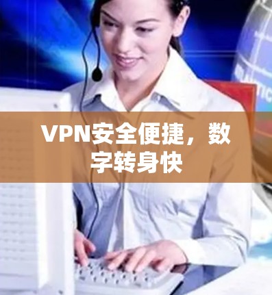 VPN安全便捷，数字转身快