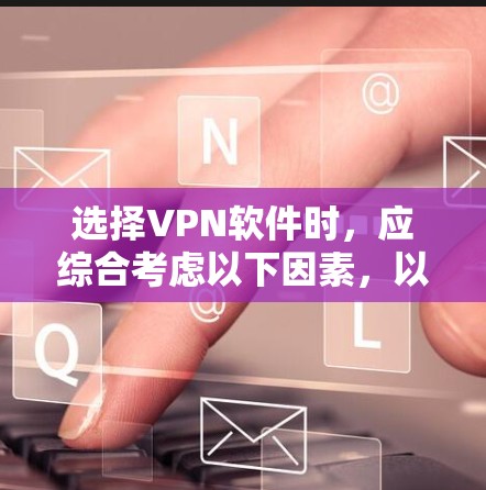选择VPN软件时,应综合考虑以下因素,以确保最佳体验和数据安全 选择VPN软件时,应综合考虑以下因素,以确保最佳体验和数据安全