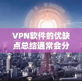 VPN软件的优缺点总结通常会分为功能、配置、易用性、价格、安全性、适用场景等方面。以下是对主要VPN软件的总结和分析 VPN软件的优缺点总结通常会分为功能、配置、易用性、价格、安全性、适用场景等方面。以下是对主要VPN软件的总结和分析