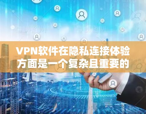 VPN软件在隐私连接体验方面是一个复杂且重要的议题,具体体验取决于软件的技术实现、数据收集方式以及隐私保护措施。以下是一些关键点和可能的讨论方向 VPN软件在隐私连接体验方面是一个复杂且重要的议题,具体体验取决于软件的技术实现、数据收集方式以及隐私保护措施。以下是一些关键点和可能的讨论方向