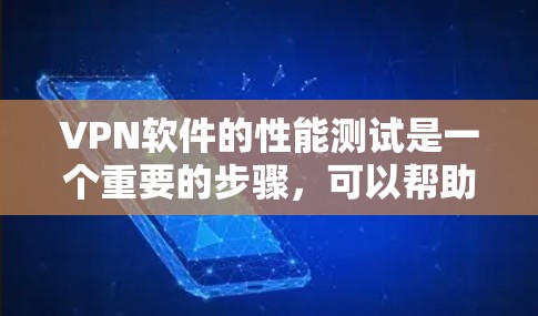 VPN软件的性能测试是一个重要的步骤，可以帮助你更好地了解其网络连接的稳定性和效率。以下是一些步骤和方法，帮助你进行VPN软件的性能测试