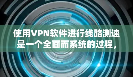 使用VPN软件进行线路测速是一个全面而系统的过程,涉及技术、安全和操作步骤的综合运用。以下是一步步的指南 使用VPN软件进行线路测速是一个全面而系统的过程,涉及技术、安全和操作步骤的综合运用。以下是一步步的指南