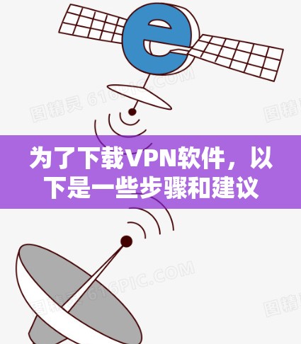 为了下载VPN软件，以下是一些步骤和建议