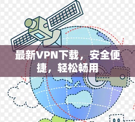 最新VPN下载，安全便捷，轻松畅用