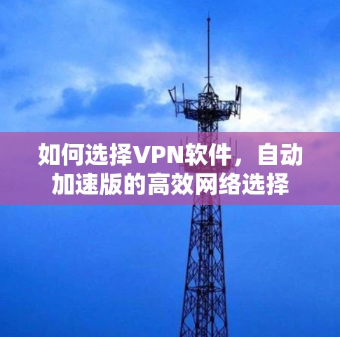 如何选择VPN软件,自动加速版的高效网络选择 如何选择VPN软件,自动加速版的高效网络选择