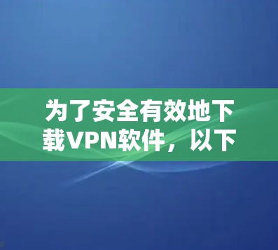 为了安全有效地下载VPN软件,以下是一步步的建议 为了安全有效地下载VPN软件,以下是一步步的建议