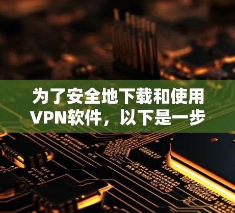 为了安全地下载和使用VPN软件,以下是一步步的建议 为了安全地下载和使用VPN软件,以下是一步步的建议