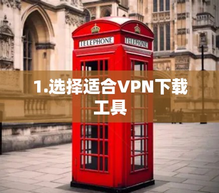 1.选择适合VPN下载工具 1.选择适合VPN下载工具