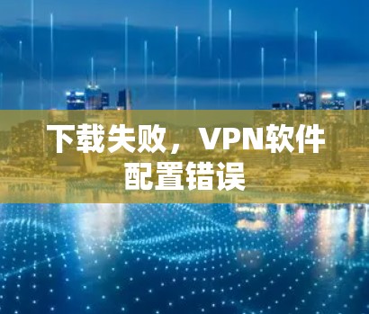 下载失败，VPN软件配置错误