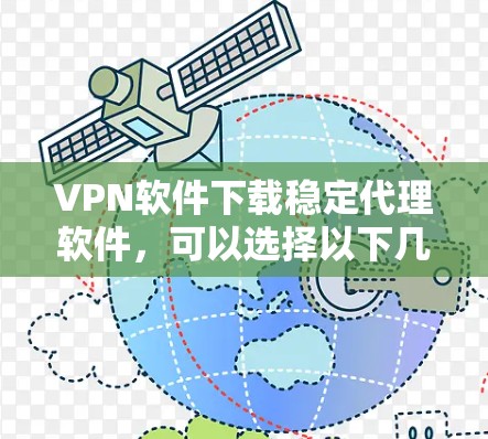 VPN软件下载稳定代理软件,可以选择以下几种推荐 VPN软件下载稳定代理软件,可以选择以下几种推荐