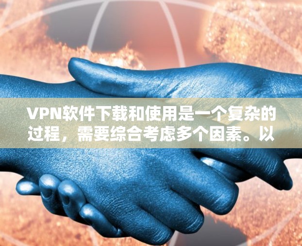 VPN软件下载和使用是一个复杂的过程,需要综合考虑多个因素。以下是一个有条理的步骤指南,帮助你高效地下载和使用VPN软件 VPN软件下载和使用是一个复杂的过程,需要综合考虑多个因素。以下是一个有条理的步骤指南,帮助你高效地下载和使用VPN软件