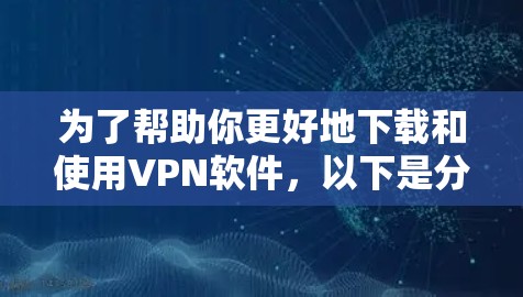 为了帮助你更好地下载和使用VPN软件，以下是分步指南，涵盖基本配置、软件选择和使用技巧