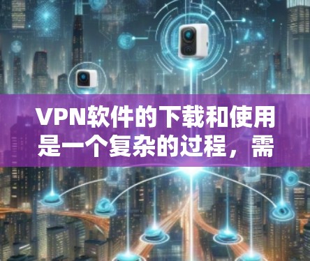 VPN软件的下载和使用是一个复杂的过程,需要谨慎处理,以确保安全和隐私。以下是一个全面的VPN软件使用说明,帮助你顺利完成下载、安装和使用过程 VPN软件的下载和使用是一个复杂的过程,需要谨慎处理,以确保安全和隐私。以下是一个全面的VPN软件使用说明,帮助你顺利完成下载、安装和使用过程