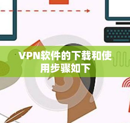 VPN软件的下载和使用步骤如下
