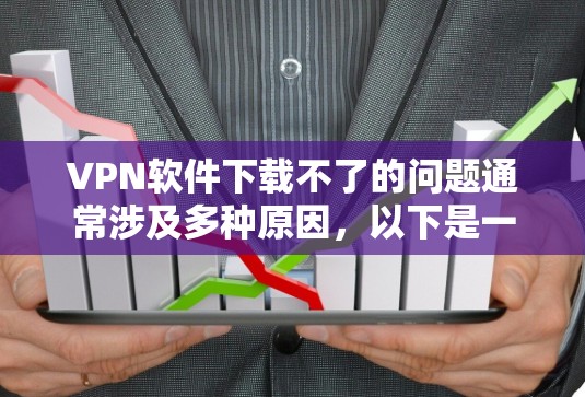 VPN软件下载不了的问题通常涉及多种原因，以下是一些可能的原因和解决方案