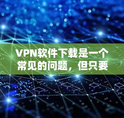 VPN软件下载是一个常见的问题,但只要您掌握了正确的步骤和方法,就能轻松找到适合自己的VPN软件。以下是一些步骤性的指南,帮助您找到和使用VPN软件 VPN软件下载是一个常见的问题,但只要您掌握了正确的步骤和方法,就能轻松找到适合自己的VPN软件。以下是一些步骤性的指南,帮助您找到和使用VPN软件