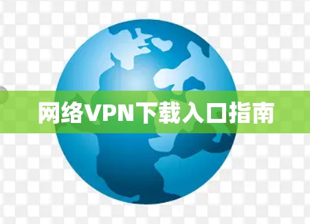 网络VPN下载入口指南