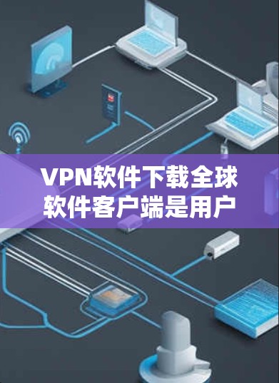 VPN软件下载全球软件客户端是用户访问VPN服务的一种方法,主要是通过下载软件客户端来访问VPN服务。以下是几种常用的VPN软件下载全球软件客户端的常见方法和步骤 VPN软件下载全球软件客户端是用户访问VPN服务的一种方法,主要是通过下载软件客户端来访问VPN服务。以下是几种常用的VPN软件下载全球软件客户端的常见方法和步骤
