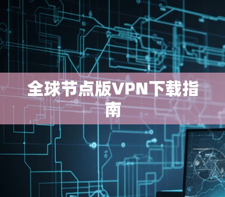 全球节点版VPN下载指南