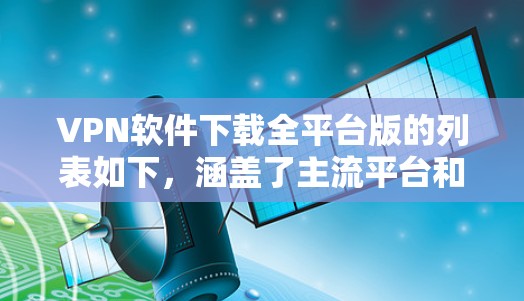 VPN软件下载全平台版的列表如下，涵盖了主流平台和多种功能