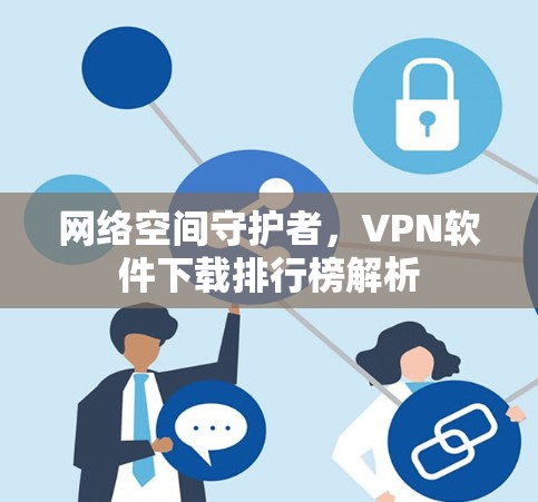 网络空间守护者,VPN软件下载排行榜解析 网络空间守护者,VPN软件下载排行榜解析