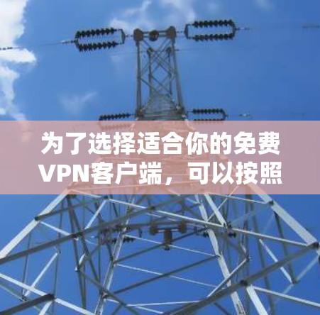 为了选择适合你的免费VPN客户端,可以按照以下步骤进行 为了选择适合你的免费VPN客户端,可以按照以下步骤进行