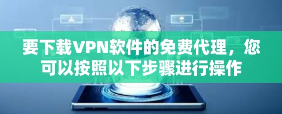 要下载VPN软件的免费代理，您可以按照以下步骤进行操作