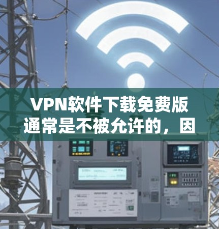 VPN软件下载免费版通常是不被允许的，因为它们可能涉及版权保护或法律风险。根据中国的法律法规，下载任何未经官方认证的软件都可能被视为违法行为，尤其是涉及网络安全和隐私保护的软件