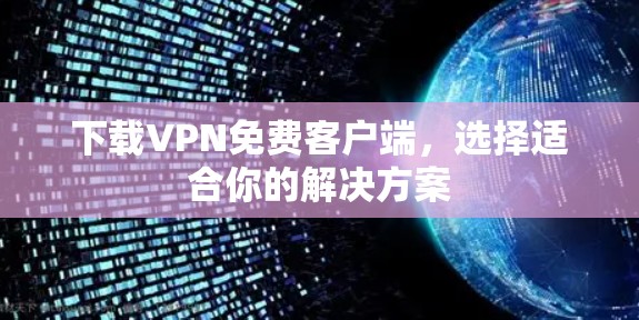 下载VPN免费客户端,选择适合你的解决方案 下载VPN免费客户端,选择适合你的解决方案