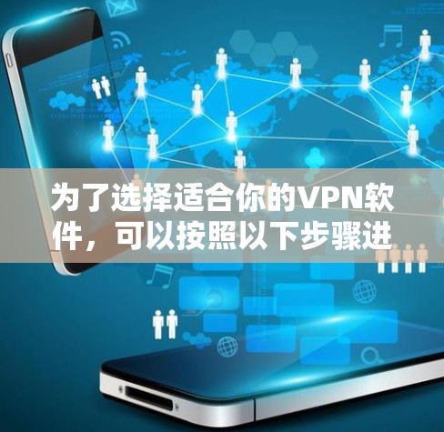 为了选择适合你的VPN软件,可以按照以下步骤进行 为了选择适合你的VPN软件,可以按照以下步骤进行