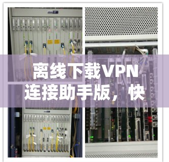 离线下载VPN连接助手版，快速且安全的便捷连接方式