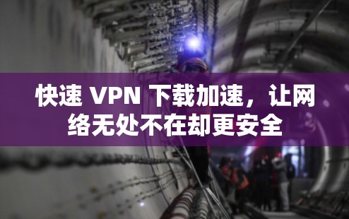 快速 VPN 下载加速，让网络无处不在却更安全