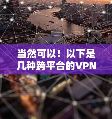 当然可以！以下是几种跨平台的VPN软件推荐，这些软件可以同时支持手机、平板、电脑等设备