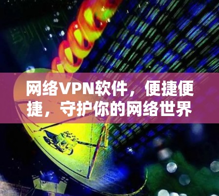 网络VPN软件,便捷便捷,守护你的网络世界 网络VPN软件,便捷便捷,守护你的网络世界