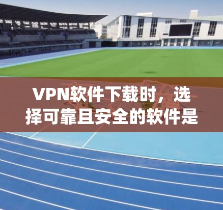 VPN软件下载时,选择可靠且安全的软件是非常重要的。以下是一些 reputable VPN 软件推荐,帮助您下载到安全且可靠的软件 VPN软件下载时,选择可靠且安全的软件是非常重要的。以下是一些 reputable VPN 软件推荐,帮助您下载到安全且可靠的软件