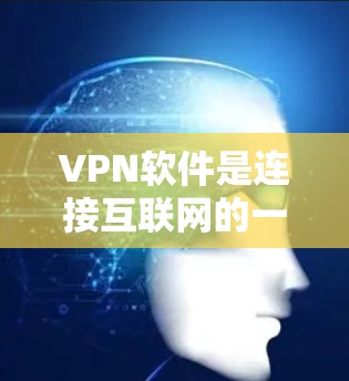 VPN软件是连接互联网的一种方式,通常在没有网络或不连接到网络的情况下有效。以下是选择可靠的VPN软件的建议 VPN软件是连接互联网的一种方式,通常在没有网络或不连接到网络的情况下有效。以下是选择可靠的VPN软件的建议