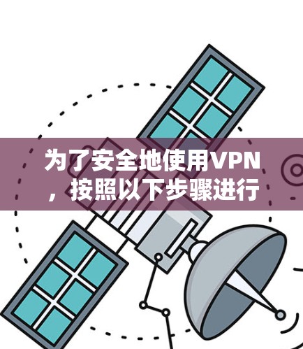 为了安全地使用VPN,按照以下步骤进行 为了安全地使用VPN,按照以下步骤进行