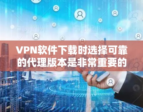 VPN软件下载时选择可靠的代理版本是非常重要的,以确保网络的安全性和稳定性。以下是一些推荐的VPN软件和可靠代理版本的推荐 VPN软件下载时选择可靠的代理版本是非常重要的,以确保网络的安全性和稳定性。以下是一些推荐的VPN软件和可靠代理版本的推荐