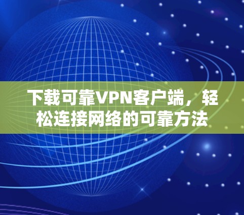 下载可靠VPN客户端,轻松连接网络的可靠方法 下载可靠VPN客户端,轻松连接网络的可靠方法