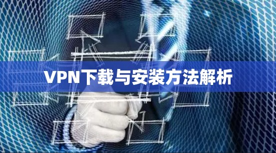 VPN下载与安装方法解析 VPN下载与安装方法解析