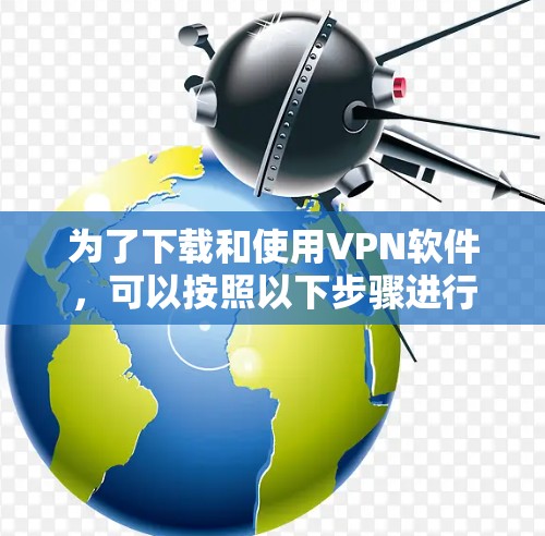 为了下载和使用VPN软件,可以按照以下步骤进行 为了下载和使用VPN软件,可以按照以下步骤进行