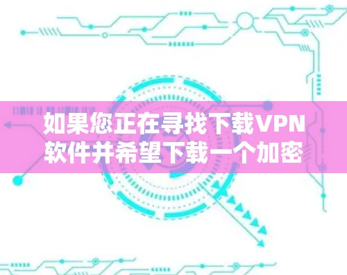 如果您正在寻找下载VPN软件并希望下载一个加密连接的APP,以下是一些建议和步骤 如果您正在寻找下载VPN软件并希望下载一个加密连接的APP,以下是一些建议和步骤