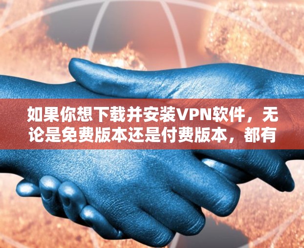 如果你想下载并安装VPN软件，无论是免费版本还是付费版本，都有一些注意事项和建议，以下是一个分步指南
