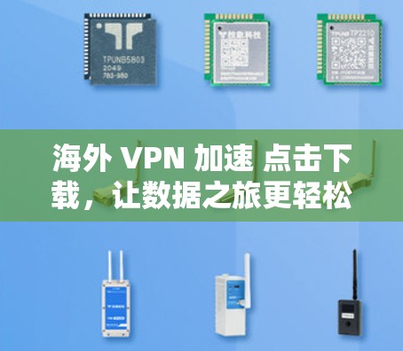 海外 VPN 加速 点击下载,让数据之旅更轻松 海外 VPN 加速 点击下载,让数据之旅更轻松