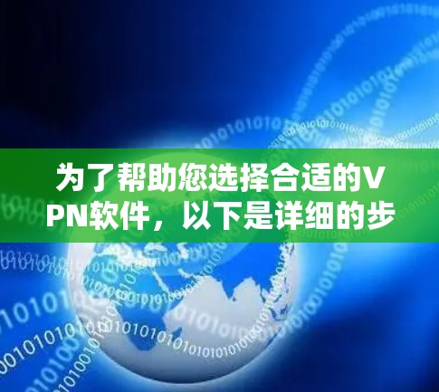 为了帮助您选择合适的VPN软件,以下是详细的步骤和建议 为了帮助您选择合适的VPN软件,以下是详细的步骤和建议